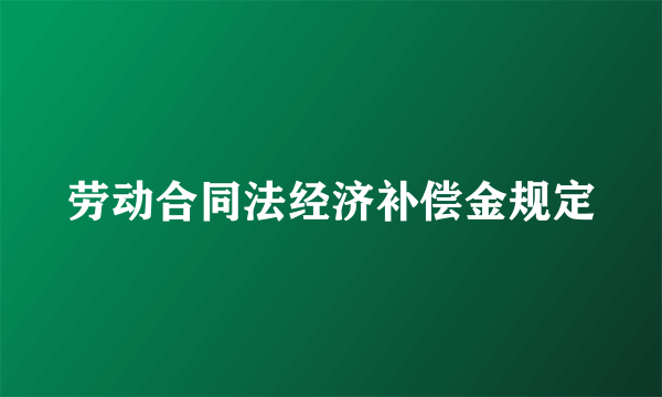 劳动合同法经济补偿金规定