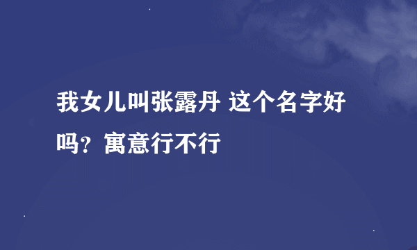 我女儿叫张露丹 这个名字好吗？寓意行不行