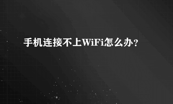 手机连接不上WiFi怎么办？