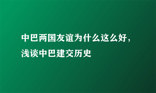 中巴两国友谊为什么这么好，浅谈中巴建交历史