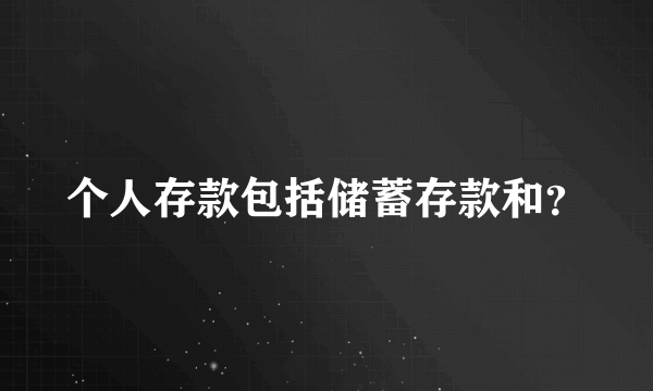 个人存款包括储蓄存款和？