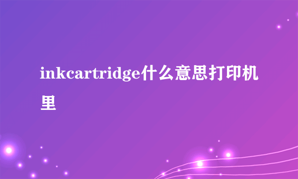 inkcartridge什么意思打印机里