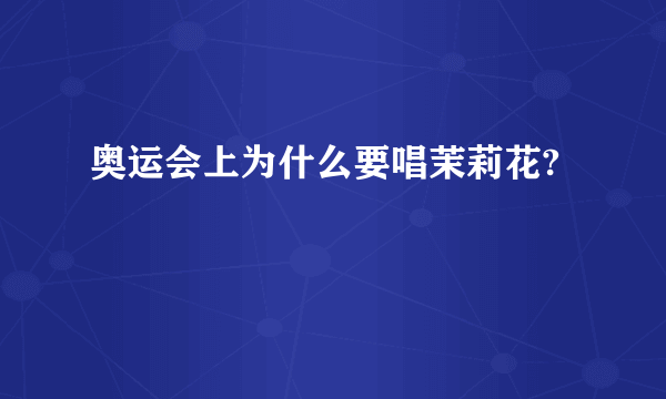 奥运会上为什么要唱茉莉花?