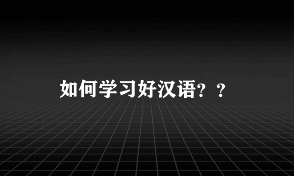 如何学习好汉语？？