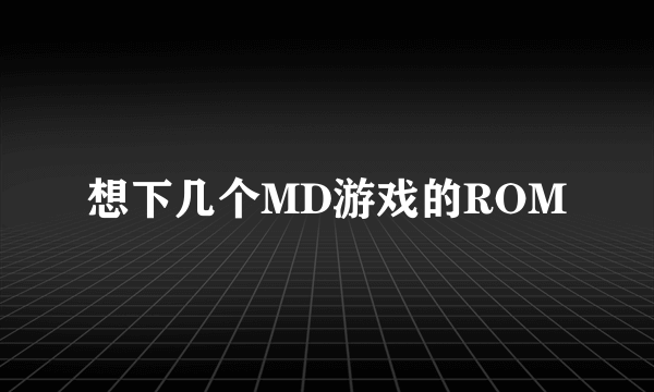 想下几个MD游戏的ROM