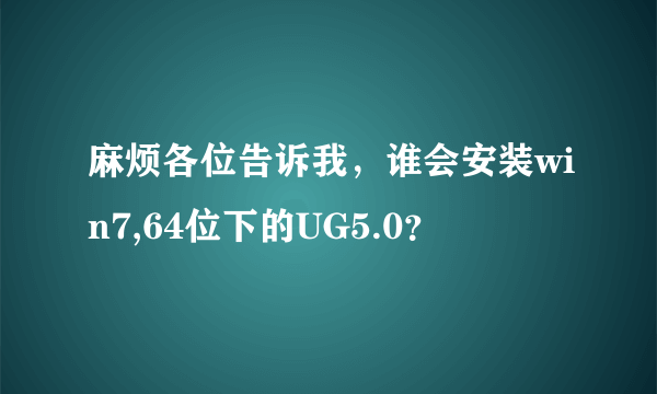 麻烦各位告诉我，谁会安装win7,64位下的UG5.0？