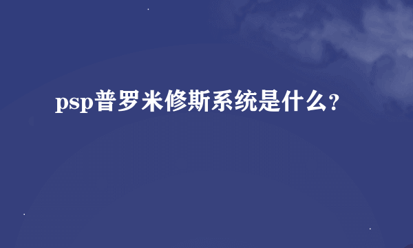 psp普罗米修斯系统是什么？