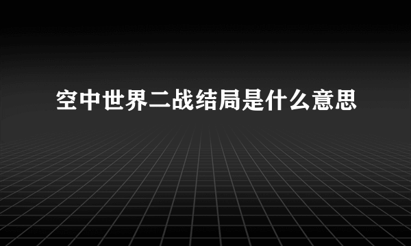 空中世界二战结局是什么意思