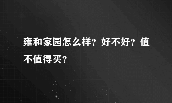 雍和家园怎么样？好不好？值不值得买？