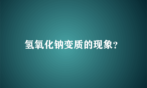 氢氧化钠变质的现象？