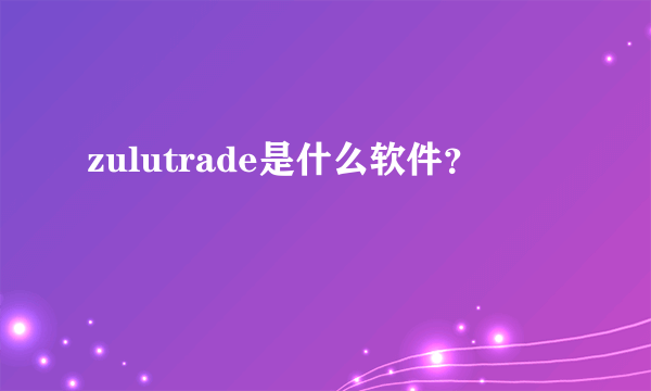 zulutrade是什么软件？