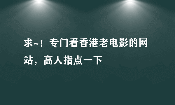 求~！专门看香港老电影的网站，高人指点一下