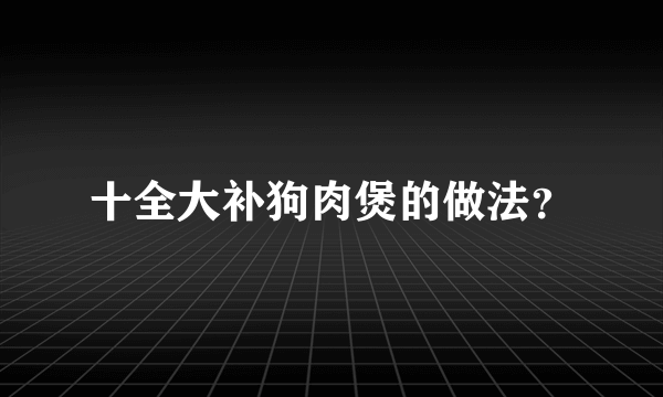 十全大补狗肉煲的做法？