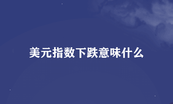 美元指数下跌意味什么