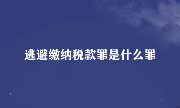 逃避缴纳税款罪是什么罪