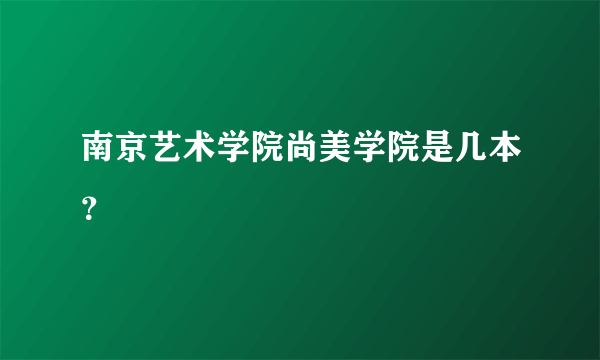 南京艺术学院尚美学院是几本？