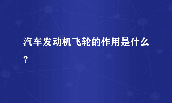 汽车发动机飞轮的作用是什么？