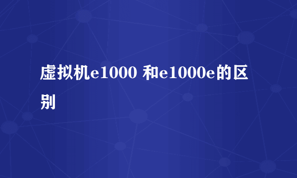 虚拟机e1000 和e1000e的区别