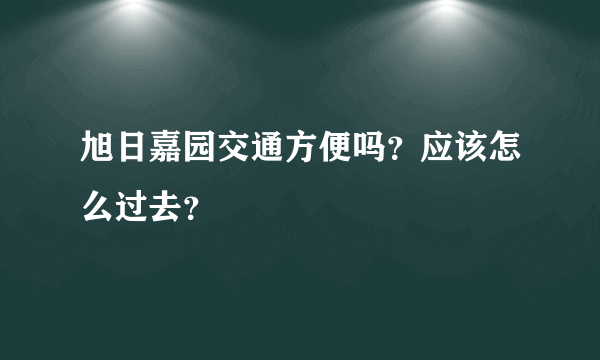 旭日嘉园交通方便吗？应该怎么过去？