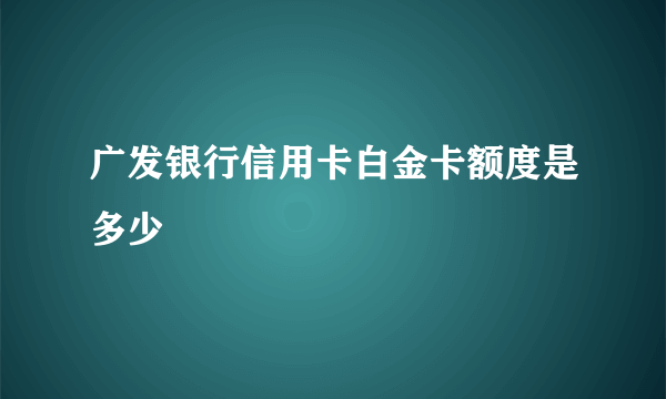 广发银行信用卡白金卡额度是多少