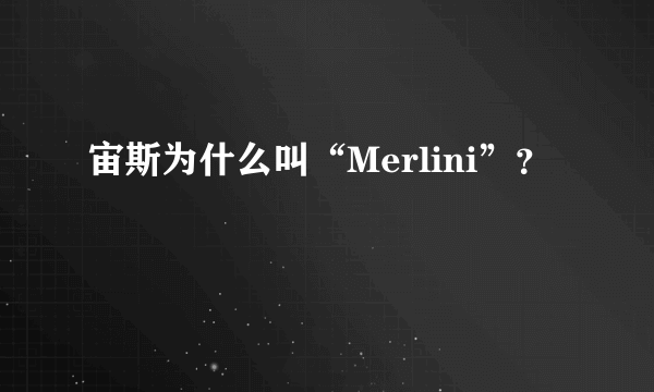 宙斯为什么叫“Merlini”？