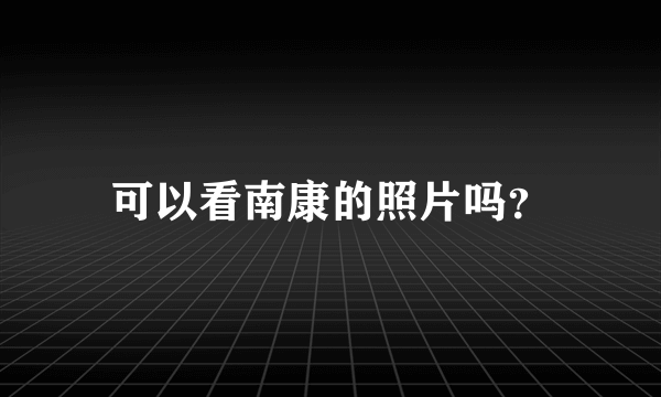 可以看南康的照片吗？