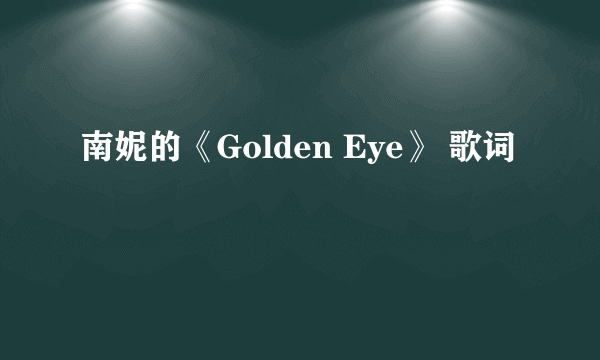 南妮的《Golden Eye》 歌词