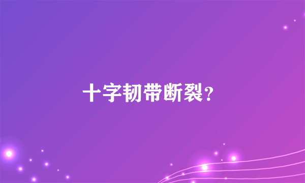 十字韧带断裂？