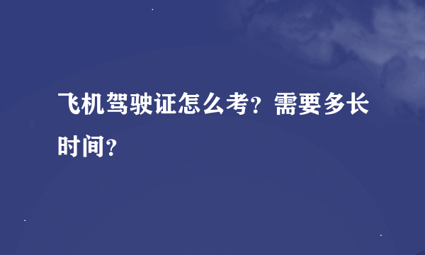 飞机驾驶证怎么考？需要多长时间？