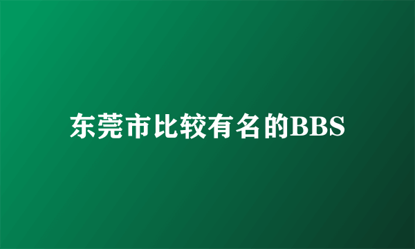 东莞市比较有名的BBS