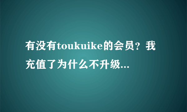 有没有toukuike的会员？我充值了为什么不升级VIP？