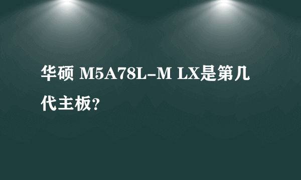 华硕 M5A78L-M LX是第几代主板？