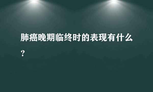 肺癌晚期临终时的表现有什么？