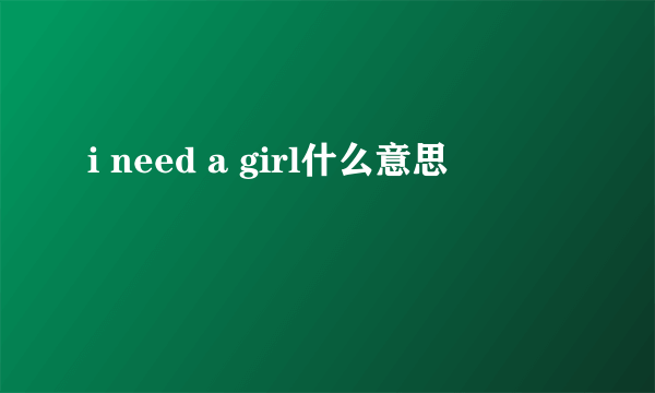 i need a girl什么意思