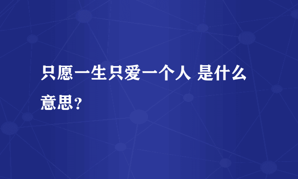 只愿一生只爱一个人 是什么意思？