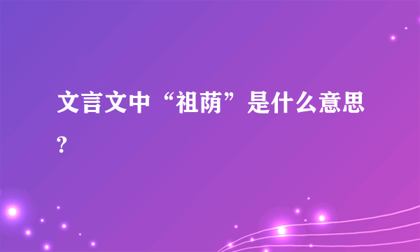 文言文中“祖荫”是什么意思?