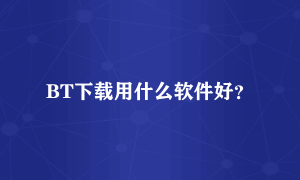 BT下载用什么软件好？