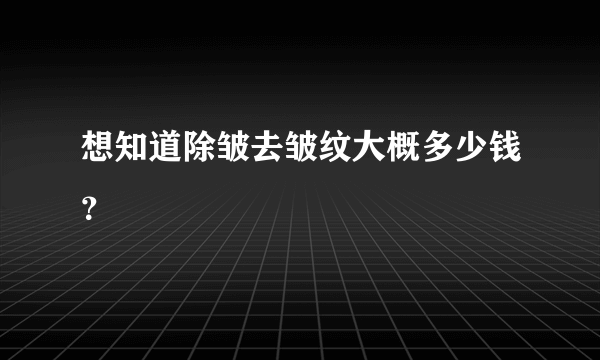 想知道除皱去皱纹大概多少钱？