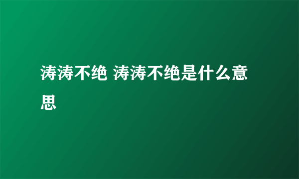 涛涛不绝 涛涛不绝是什么意思