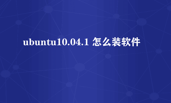 ubuntu10.04.1 怎么装软件