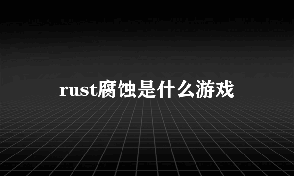 rust腐蚀是什么游戏