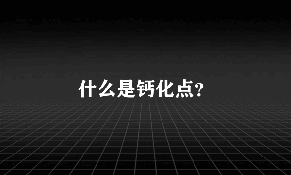 什么是钙化点？