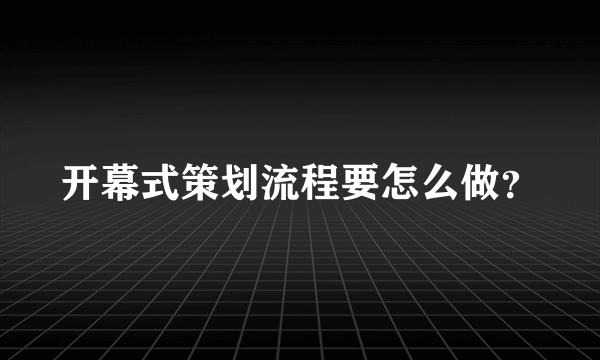 开幕式策划流程要怎么做？