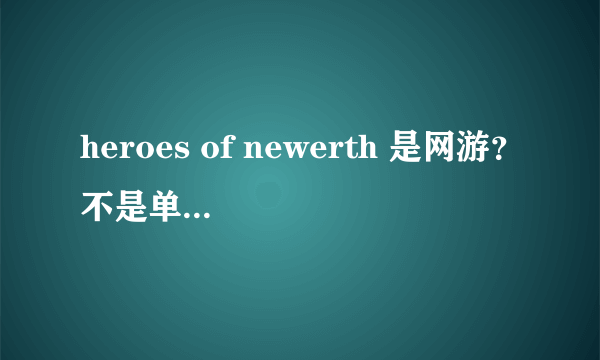 heroes of newerth 是网游？不是单机游戏？