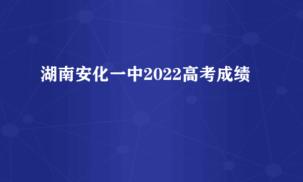 湖南安化一中2022高考成绩