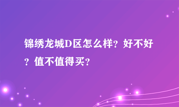 锦绣龙城D区怎么样？好不好？值不值得买？