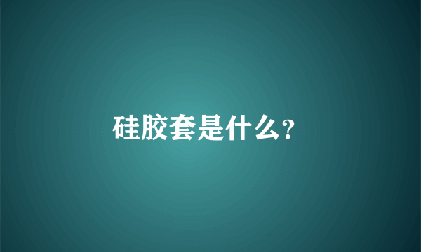 硅胶套是什么？