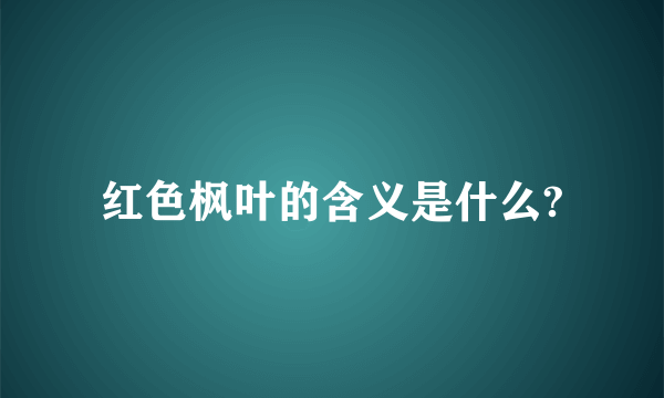 红色枫叶的含义是什么?