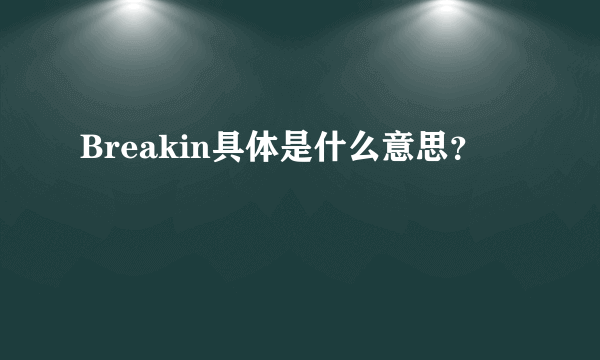 Breakin具体是什么意思？