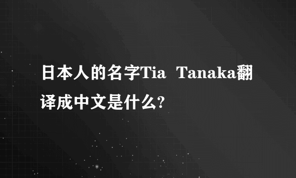 日本人的名字Tia  Tanaka翻译成中文是什么?